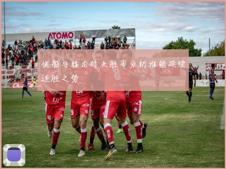 快船与猛龙对决胜率分析谁能延续连胜之势