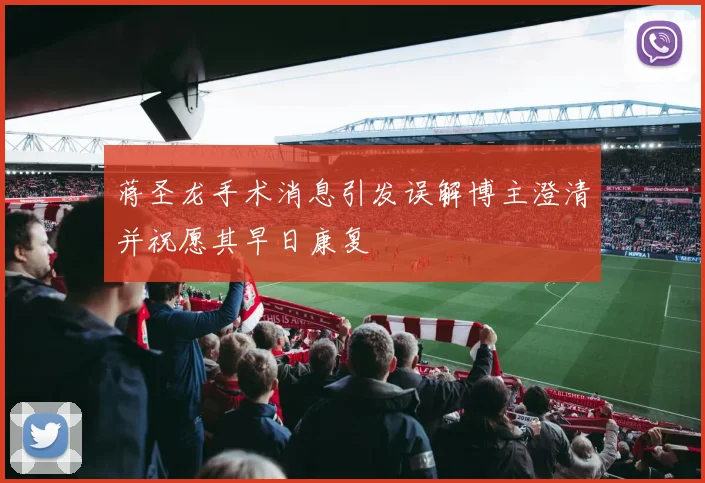 蒋圣龙手术消息引发误解博主澄清并祝愿其早日康复