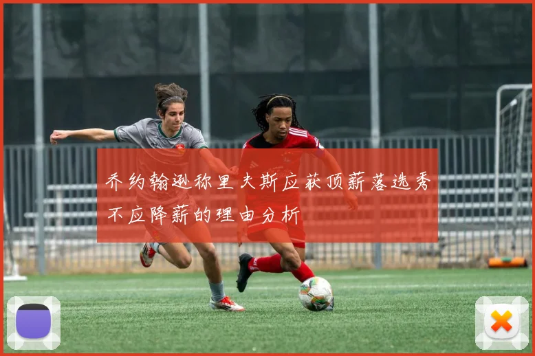 乔约翰逊称里夫斯应获顶薪落选秀不应降薪的理由分析