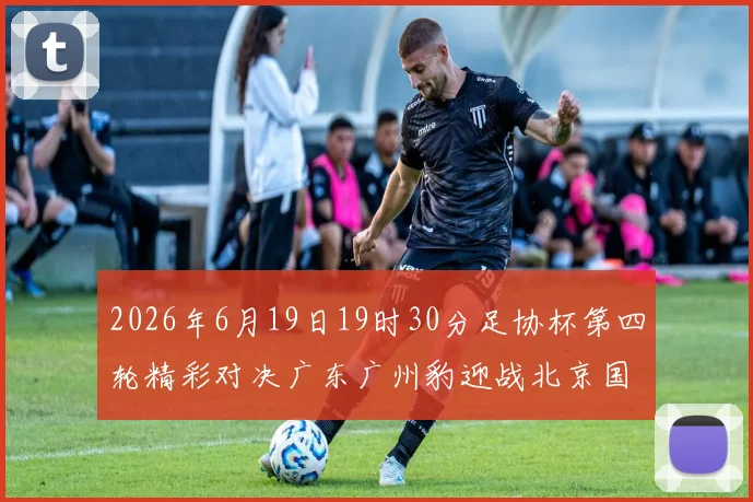 2026年6月19日19时30分足协杯第四轮精彩对决广东广州豹迎战北京国安