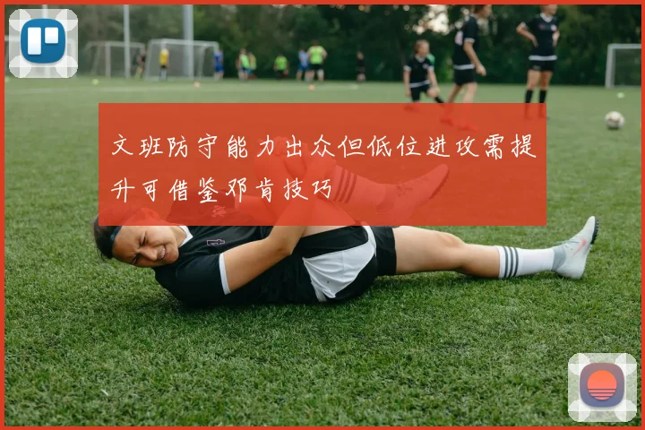 文班防守能力出众但低位进攻需提升可借鉴邓肯技巧