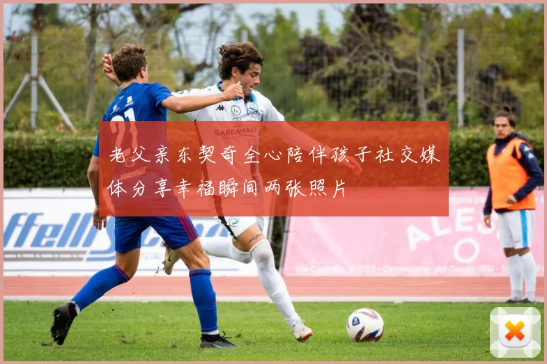 老父亲东契奇全心陪伴孩子社交媒体分享幸福瞬间两张照片