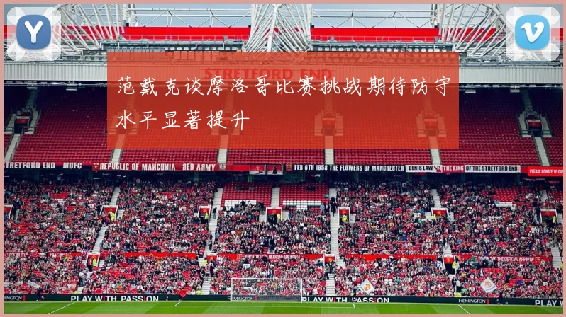 范戴克谈摩洛哥比赛挑战期待防守水平显著提升